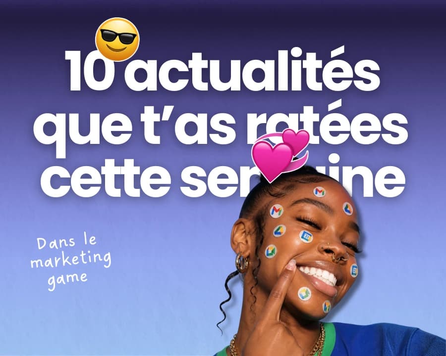 10 actus marketing que t'as ratées cette semaine